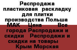 Распродажа пластиковая  раскладку для плитки производства Польша “МАК“ › Цена ­ 26 - Все города Распродажи и скидки » Распродажи и скидки на товары   . Крым,Морская